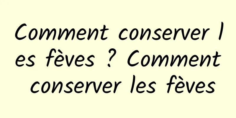 Comment conserver les fèves ? Comment conserver les fèves