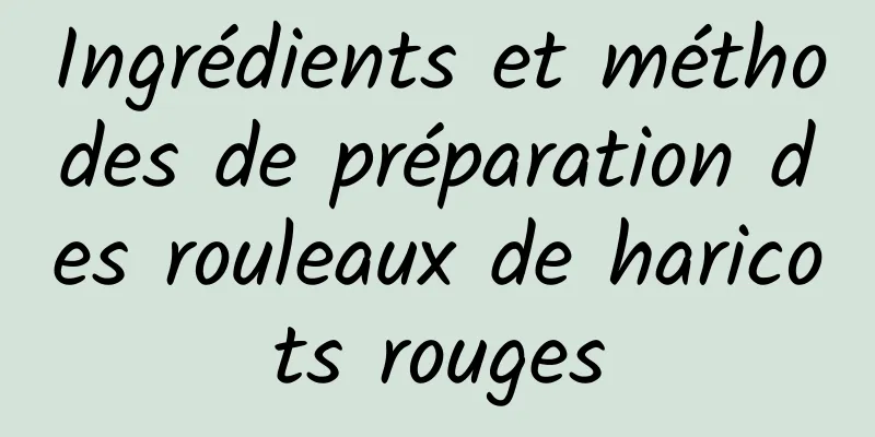 Ingrédients et méthodes de préparation des rouleaux de haricots rouges