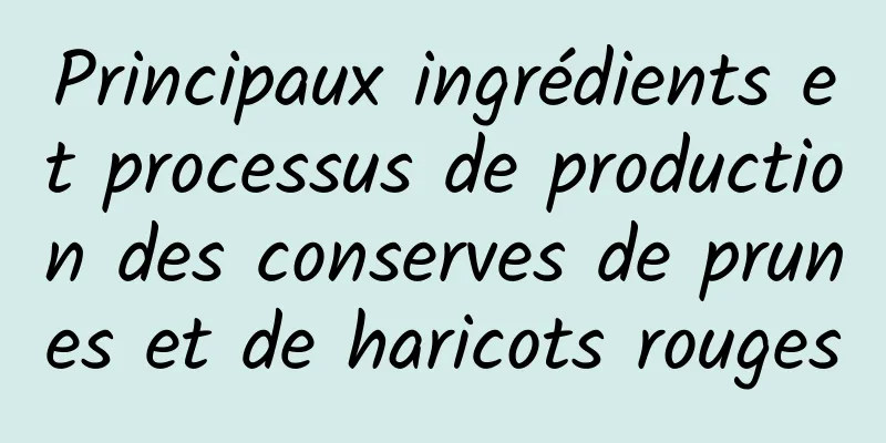 Principaux ingrédients et processus de production des conserves de prunes et de haricots rouges