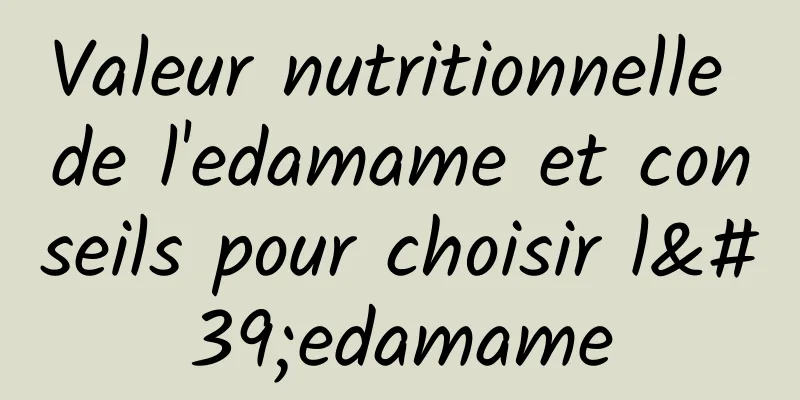 Valeur nutritionnelle de l'edamame et conseils pour choisir l'edamame