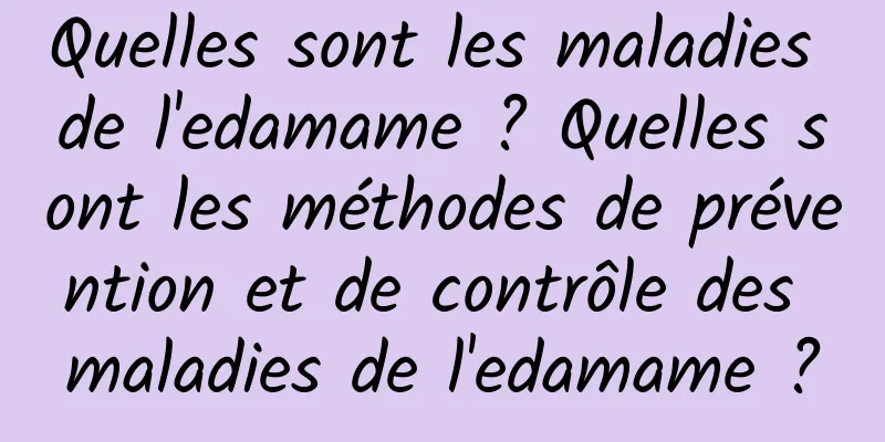 Quelles sont les maladies de l'edamame ? Quelles sont les méthodes de prévention et de contrôle des maladies de l'edamame ?