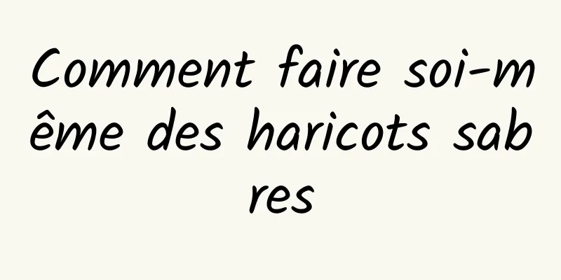 Comment faire soi-même des haricots sabres