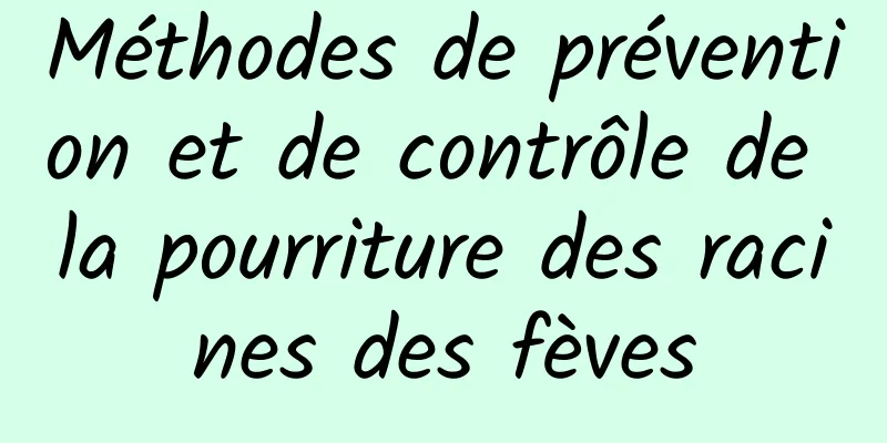 Méthodes de prévention et de contrôle de la pourriture des racines des fèves