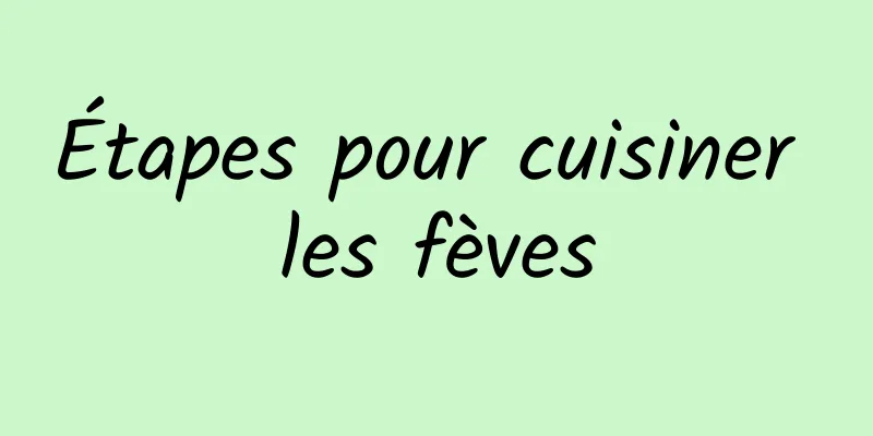 Étapes pour cuisiner les fèves