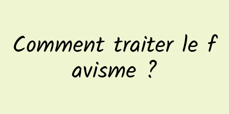 Comment traiter le favisme ?