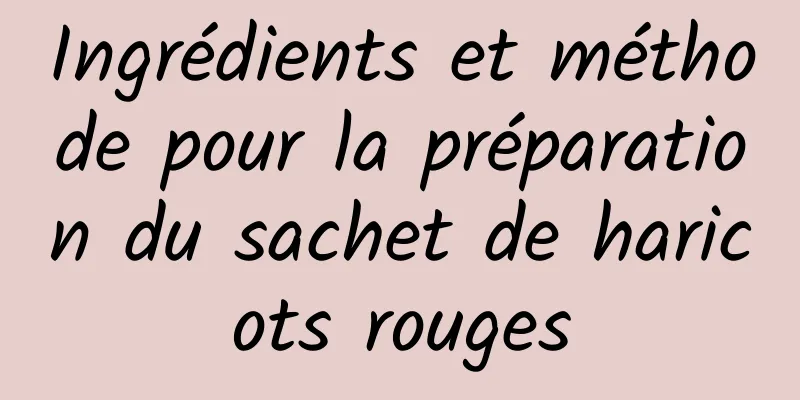 Ingrédients et méthode pour la préparation du sachet de haricots rouges