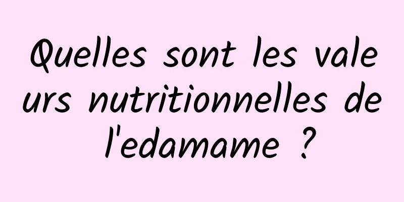 Quelles sont les valeurs nutritionnelles de l'edamame ?