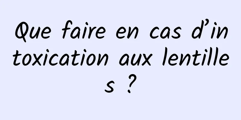 Que faire en cas d’intoxication aux lentilles ?