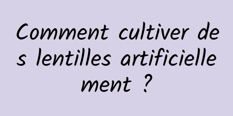 Comment cultiver des lentilles artificiellement ?