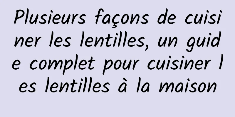 Plusieurs façons de cuisiner les lentilles, un guide complet pour cuisiner les lentilles à la maison