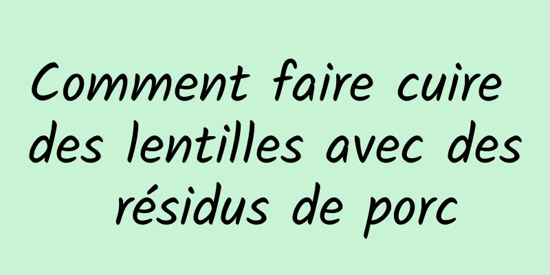 Comment faire cuire des lentilles avec des résidus de porc