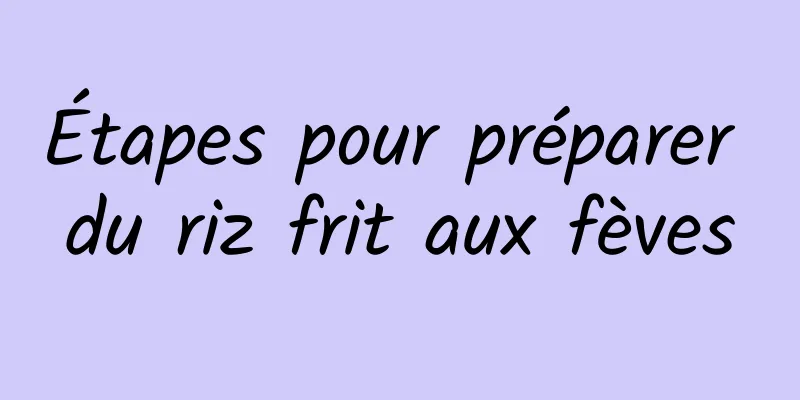 Étapes pour préparer du riz frit aux fèves