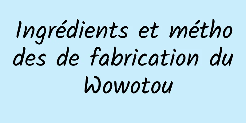 Ingrédients et méthodes de fabrication du Wowotou