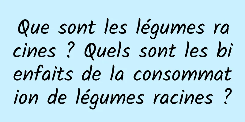 Que sont les légumes racines ? Quels sont les bienfaits de la consommation de légumes racines ?