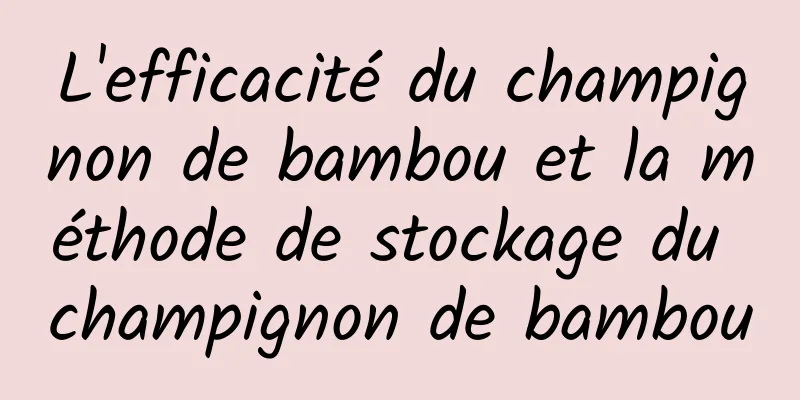 L'efficacité du champignon de bambou et la méthode de stockage du champignon de bambou