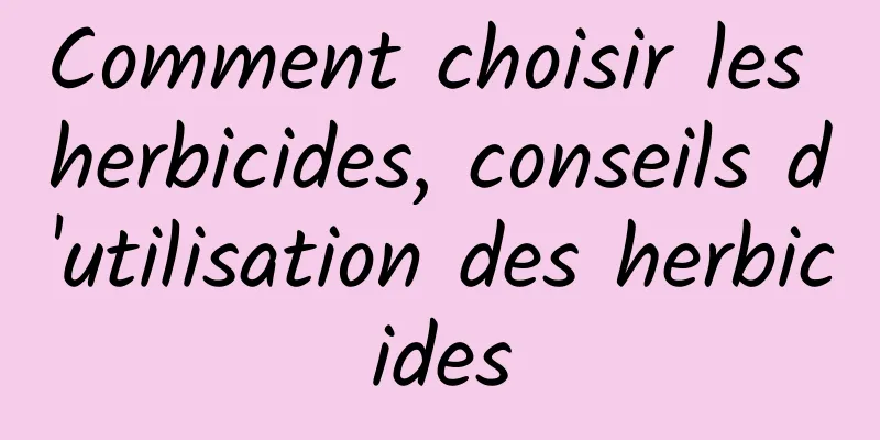 Comment choisir les herbicides, conseils d'utilisation des herbicides