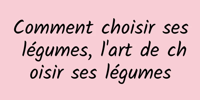 Comment choisir ses légumes, l'art de choisir ses légumes