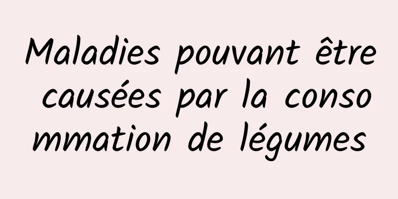 Maladies pouvant être causées par la consommation de légumes