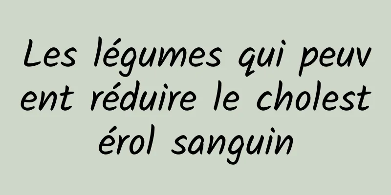 Les légumes qui peuvent réduire le cholestérol sanguin