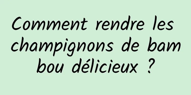 Comment rendre les champignons de bambou délicieux ?