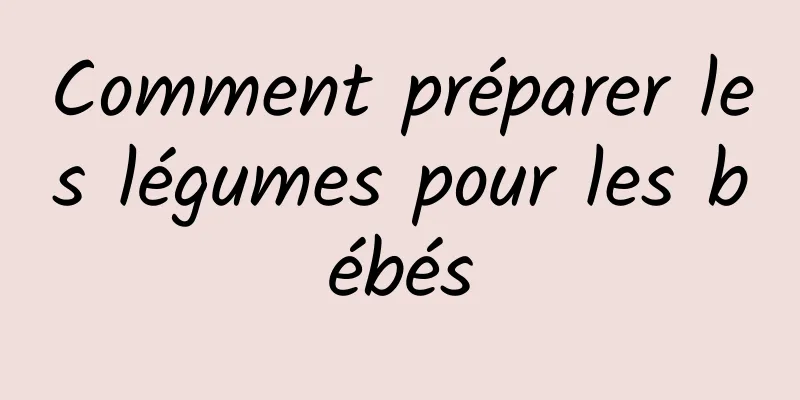 Comment préparer les légumes pour les bébés