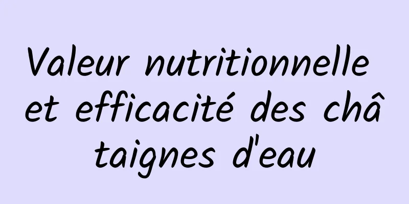 Valeur nutritionnelle et efficacité des châtaignes d'eau