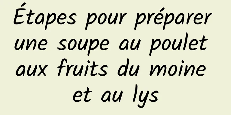 Étapes pour préparer une soupe au poulet aux fruits du moine et au lys