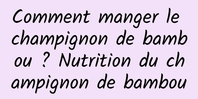 Comment manger le champignon de bambou ? Nutrition du champignon de bambou