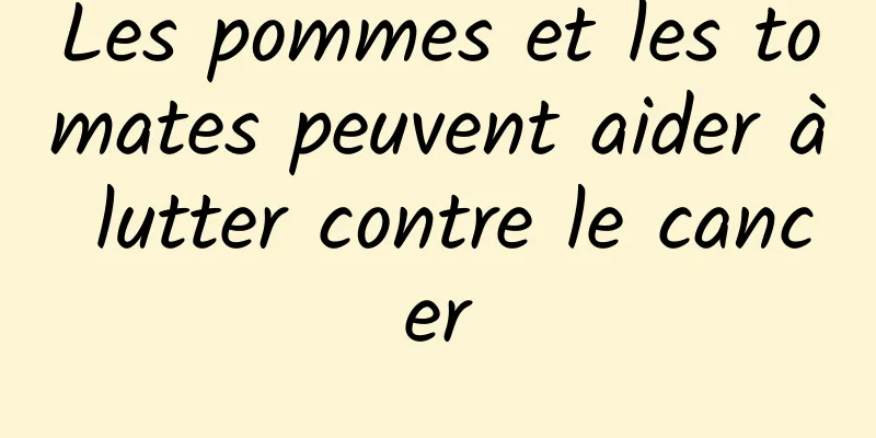 Les pommes et les tomates peuvent aider à lutter contre le cancer