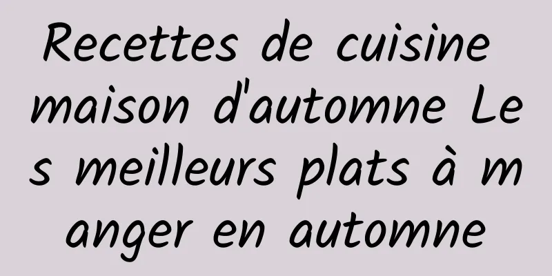 Recettes de cuisine maison d'automne Les meilleurs plats à manger en automne