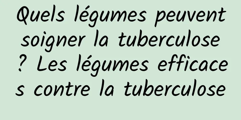 Quels légumes peuvent soigner la tuberculose ? Les légumes efficaces contre la tuberculose