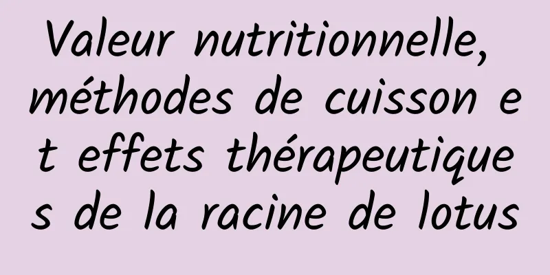 Valeur nutritionnelle, méthodes de cuisson et effets thérapeutiques de la racine de lotus