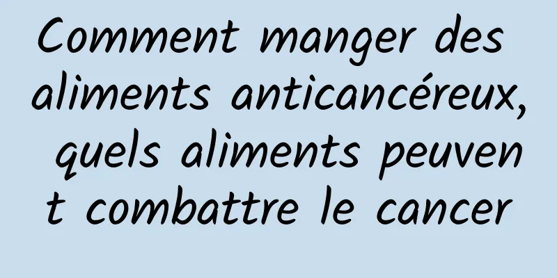 Comment manger des aliments anticancéreux, quels aliments peuvent combattre le cancer