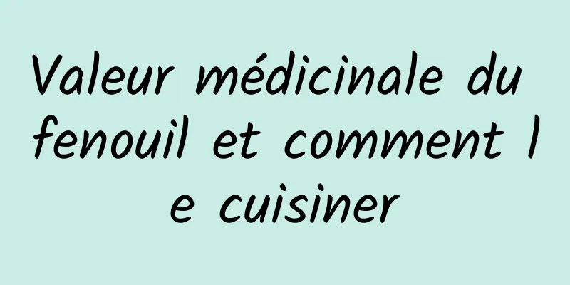 Valeur médicinale du fenouil et comment le cuisiner