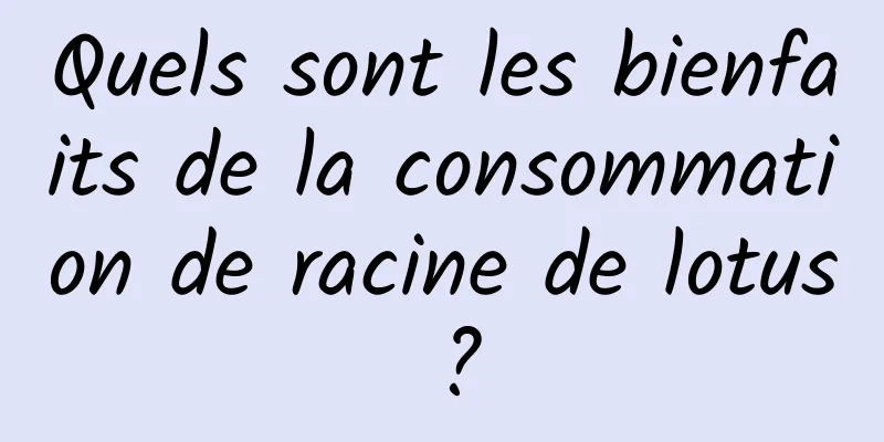 Quels sont les bienfaits de la consommation de racine de lotus ?