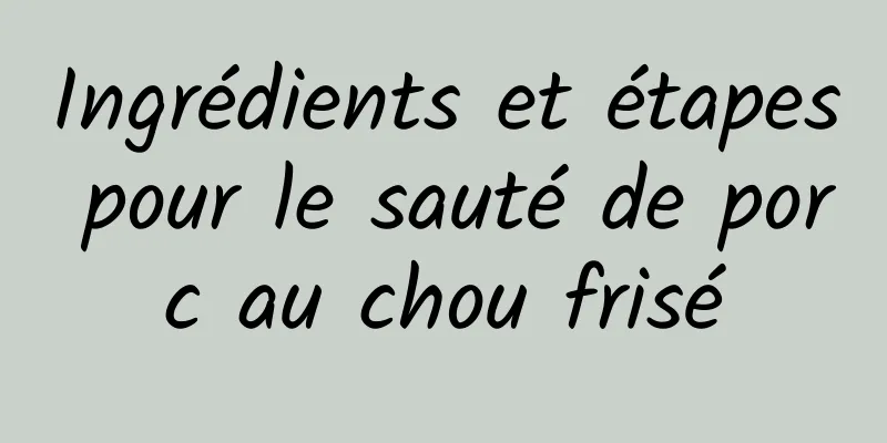 Ingrédients et étapes pour le sauté de porc au chou frisé