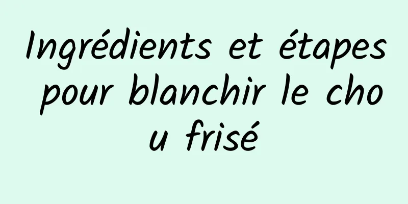 Ingrédients et étapes pour blanchir le chou frisé