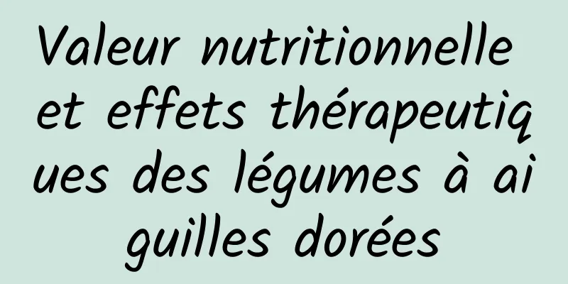 Valeur nutritionnelle et effets thérapeutiques des légumes à aiguilles dorées