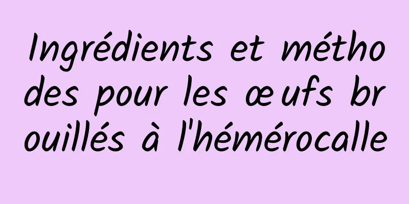 Ingrédients et méthodes pour les œufs brouillés à l'hémérocalle