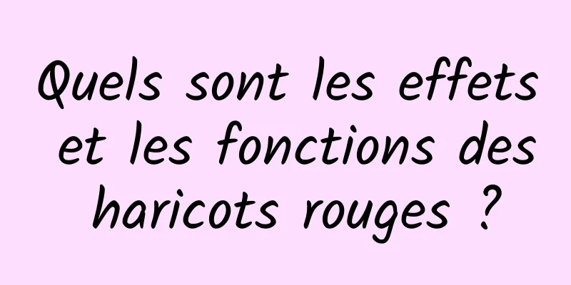 Quels sont les effets et les fonctions des haricots rouges ?