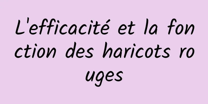 L'efficacité et la fonction des haricots rouges