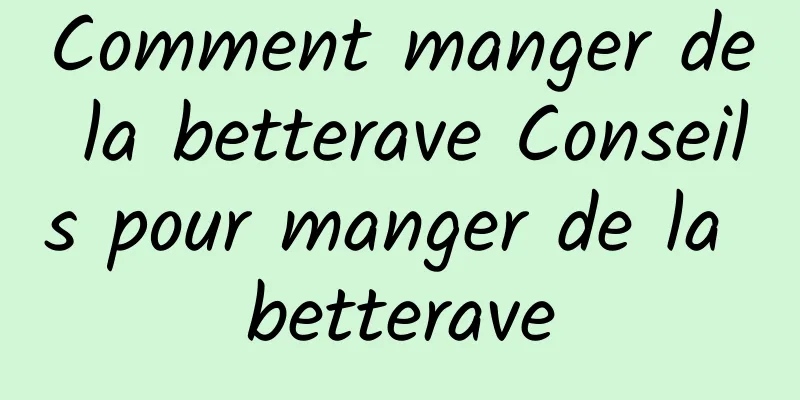 Comment manger de la betterave Conseils pour manger de la betterave