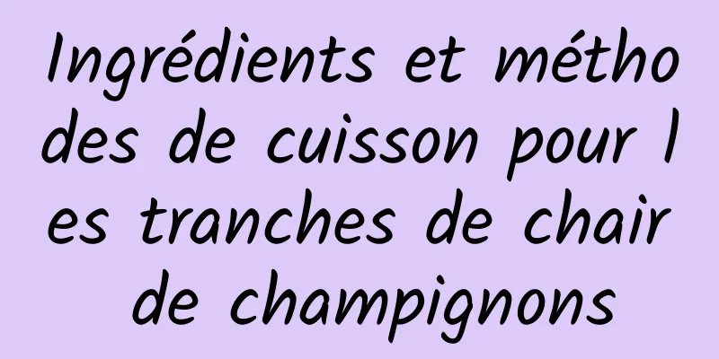 Ingrédients et méthodes de cuisson pour les tranches de chair de champignons