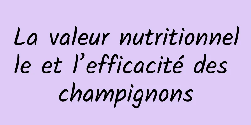 La valeur nutritionnelle et l’efficacité des champignons