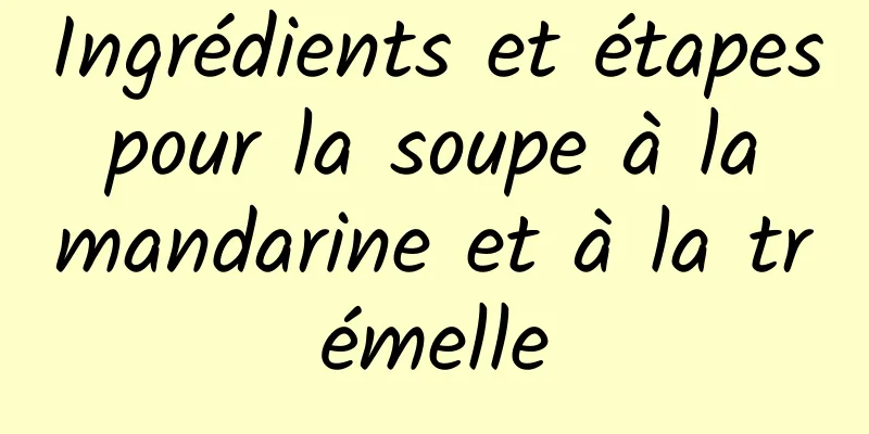 Ingrédients et étapes pour la soupe à la mandarine et à la trémelle