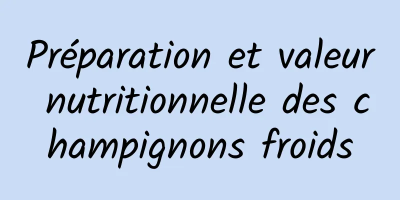 Préparation et valeur nutritionnelle des champignons froids