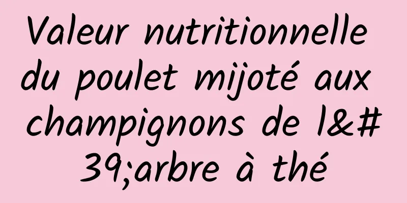 Valeur nutritionnelle du poulet mijoté aux champignons de l'arbre à thé