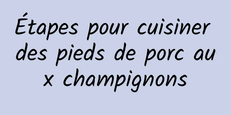 Étapes pour cuisiner des pieds de porc aux champignons