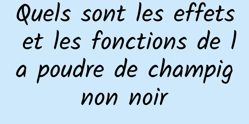 Quels sont les effets et les fonctions de la poudre de champignon noir