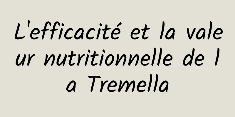 L'efficacité et la valeur nutritionnelle de la Tremella